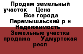 Продам земельный участок. › Цена ­ 1 500 000 - Все города, Перемышльский р-н Недвижимость » Земельные участки продажа   . Удмуртская респ.